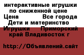 интерактивные игрушки по сниженной цене › Цена ­ 1 690 - Все города Дети и материнство » Игрушки   . Приморский край,Владивосток г.